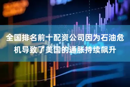 全国排名前十配资公司因为石油危机导致了美国的通胀持续飙升