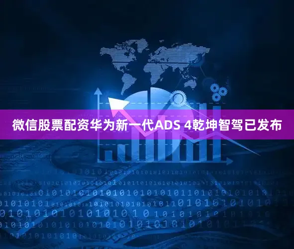 微信股票配资华为新一代ADS 4乾坤智驾已发布