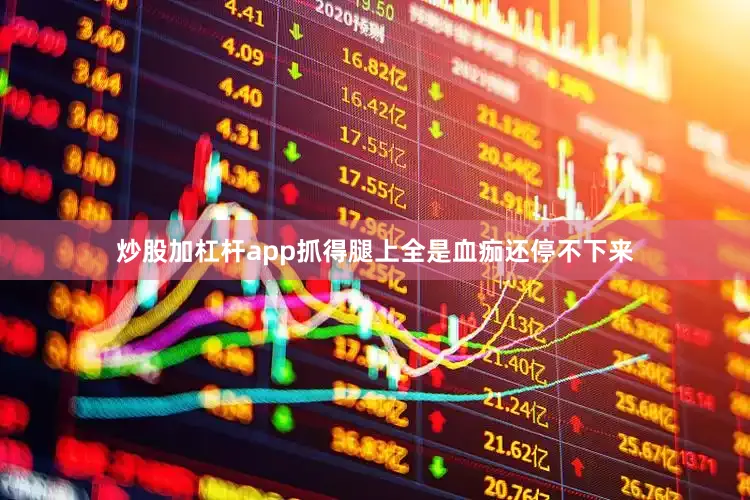 炒股加杠杆app抓得腿上全是血痂还停不下来