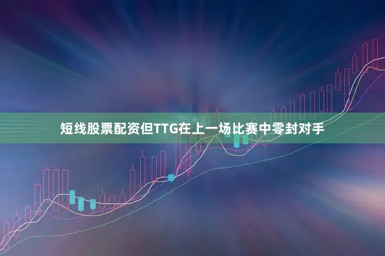 短线股票配资但TTG在上一场比赛中零封对手