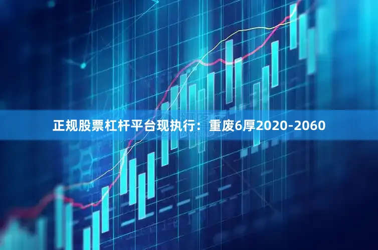 正规股票杠杆平台现执行：重废6厚2020-2060